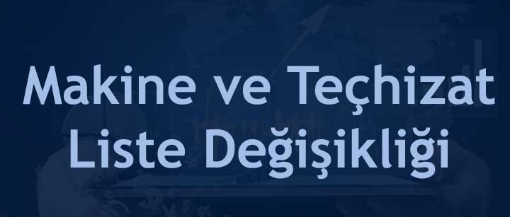 Makine ve Teçhizat Liste Değişikliği